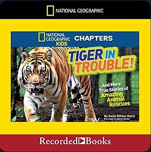 Tiger in Trouble!: And More True Stories of Amazing Animal Rescues by Kelly Milner Halls