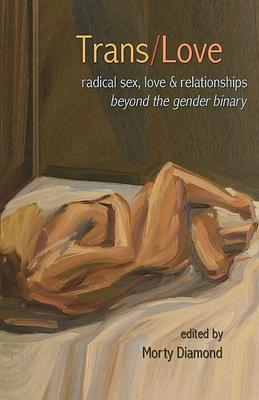 Trans/Love: Radical Sex, Love & Relationships Beyond the Gender Binary by Morty Diamond