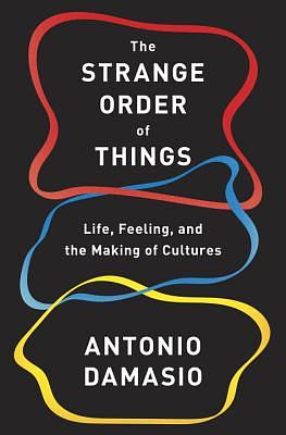 The Strange Order of Things: Life, Feeling, and the Making of Cultures by Antonio Damasio