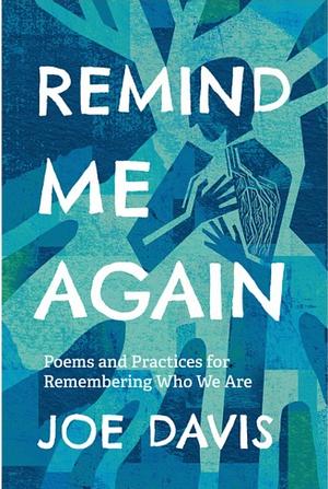 Remind Me Again: Poems and Practices for Remembering Who We Are by Joe Davis