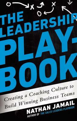 The Leadership Playbook: Creating a Coaching Culture to Build Winning Business Teams by Nathan Jamail
