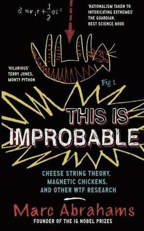 This is Improbable: Cheese String Theory, Magnetic Chickens and Other WTF Research by Marc Abrahams