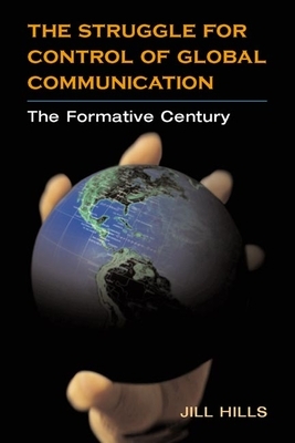 The Struggle for Control of Global Communication: The Formative Century by Jill Hills