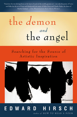 The Demon and the Angel: Searching for the Source of Artistic Inspiration by Edward Hirsch
