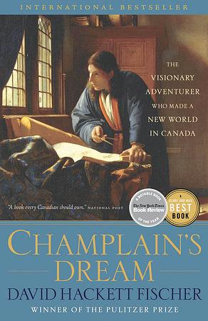 Champlain's Dream: The Visionary Adventurer Who Made a New World in Canada by David Hackett Fischer