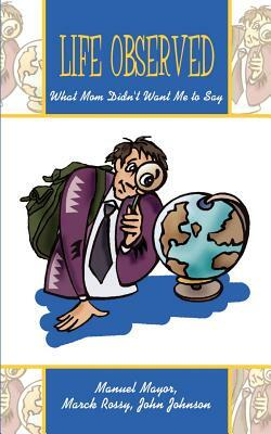 Life Observed: What Mom Didn't Want Me to Say by John Johnson, Manuel Mayor, Marck Rossy