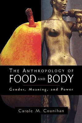 The Anthropology of Food and Body: Gender, Meaning and Power by Carole M. Counihan