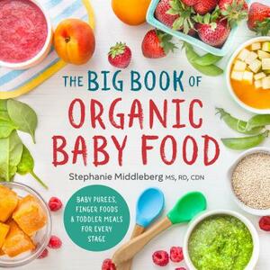 The Big Book of Organic Baby Food: Baby Purées, Finger Foods, and Toddler Meals for Every Stage by Stephanie Middleberg