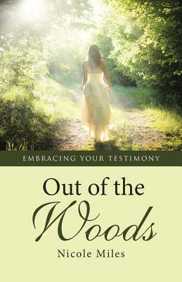 Out of the Woods: Embracing Your Testimony by Nicole Miles