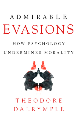 Admirable Evasions: How Psychology Undermines Morality by Theodore Dalrymple