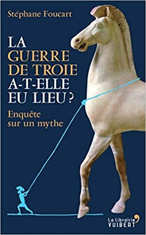 La Guerre de Troie a-t-elle eu lieu ? Enquête sur un mythe by Stéphane Foucart