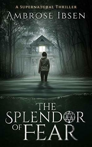 The Splendor of Fear by Ambrose Ibsen