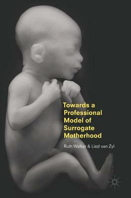 Towards a Professional Model of Surrogate Motherhood by Ruth Walker, Liezl Van Zyl