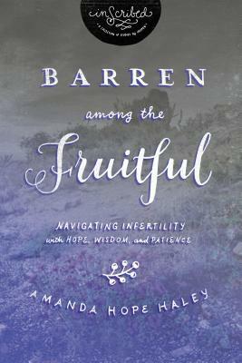 Barren Among the Fruitful: Navigating Infertility with Hope, Wisdom, and Patience by Amanda Hope Haley, Inscribed