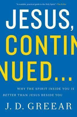 Jesus, Continued...: Why the Spirit Inside You Is Better than Jesus Beside You by J.D. Greear, J.D. Greear