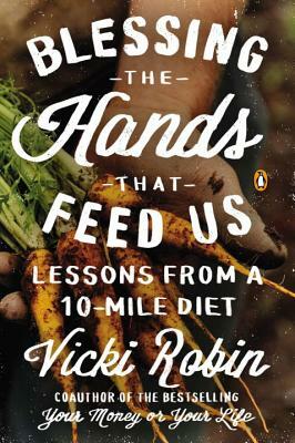 Blessing the Hands That Feed Us: Lessons from a 10-Mile Diet by Vicki Robin