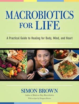 Macrobiotics for Life: A Practical Guide to Healing for Body, Mind, and Heart by Simon Brown