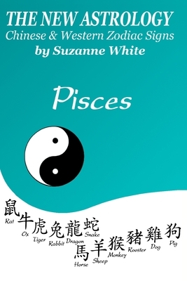 The New Astrology Pisces Chinese and Western Zodiac Signs: The New Astrology by Sun Signs by Suzanne White