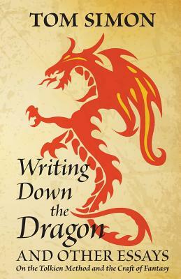 Writing Down the Dragon: and Other Essays on the Tolkien Method and the Craft of Fantasy by Tom Simon