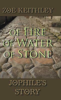 Of Fire of Water of Stone: Jophile's Story by Zoe Keithley