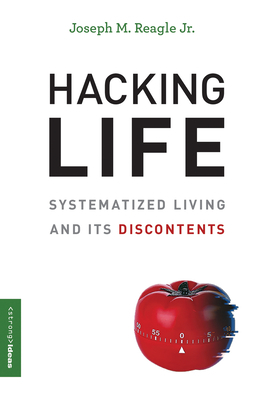 Hacking Life: Systematized Living and Its Discontents by Joseph M. Reagle