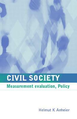 Civil Society: Measurement, Evaluation, Policy by Helmut K. Anheier