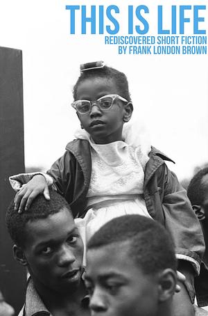 This Is Life: Rediscovered Short Fiction by Frank London Brown by Frank London Brown