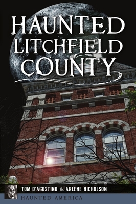 Haunted Litchfield County by Arlene Nicholson, Thomas D'Agostino
