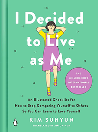 I Decided to Live as Me: An Illustrated Checklist for How to Stop Comparing Yourself to Others So You Can Learn to Love Yourself by Kim Suhyun