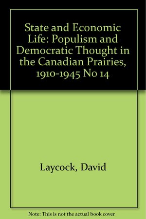 Populism and Democratic Thought in the Canadian Prairies, 1910 to 1945 by David Laycock