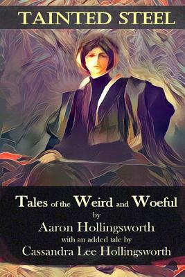 Tainted Steel: Tales of the Weird and Woeful by Aaron Hollingsworth, Cassandra Hollingsworth