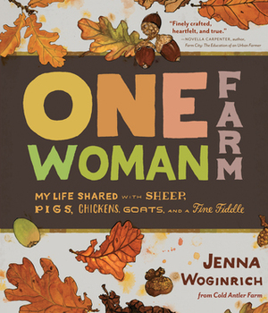 One-Woman Farm: The Seasons of Life Shared with Sheepdogs, Goats, Woodstoves, and a Feisty Fiddle by Jenna Woginrich