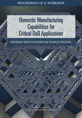 Domestic Manufacturing Capabilities for Critical Dod Applications: Emerging Needs in Quantum-Enabled Systems: Proceedings of a Workshop by Division on Engineering and Physical Sci, National Academies of Sciences Engineeri, National Materials and Manufacturing Boa