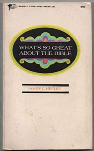 What's So Great About The Bible by James C. Hefley