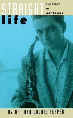 Straight Life: The Story of Art Pepper by Art Pepper, Laurie Pepper
