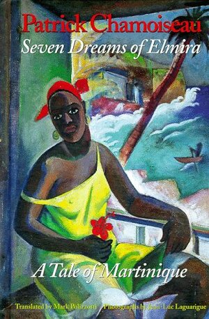 Seven Dreams of Elmira: A Tale of Martinique: Being the Confessions of an Old Worker at the Saint-Etienne Distillery by Patrick Chamoiseau, Mark Polizzotti