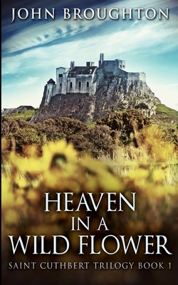 Heaven In A Wild Flower (Saint Cuthbert Trilogy Book 1) by John Broughton