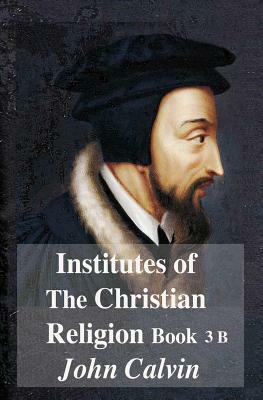 Institutes of the Christian Religion Book 3b by John Calvin