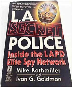 L.A. Secret Police: Inside the LAPD Elite Spy Network by Ivan G. Goldman, Mike Rothmiller