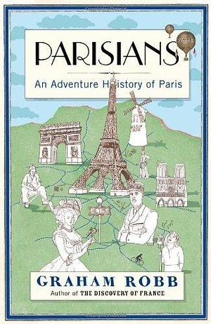 Parisians: An Adventure History of Paris by Graham Robb by Graham Robb, Graham Robb