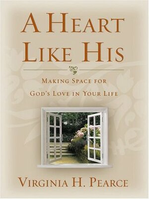 A Heart Like His: Making Space for God's Love in Your Life by Virginia H. Pearce