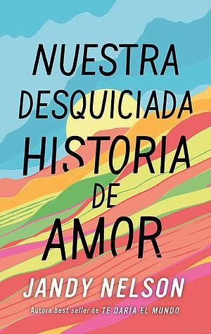 Nuestra desquiciada historia de amor by Jandy Nelson