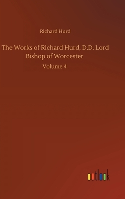 The Works of Richard Hurd, D.D. Lord Bishop of Worcester: Volume 4 by Richard Hurd