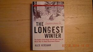 The Longest Winter : The Battle of the Bulge and the Epic Story of WWII's Most Decorated Platoon by Alex Kershaw