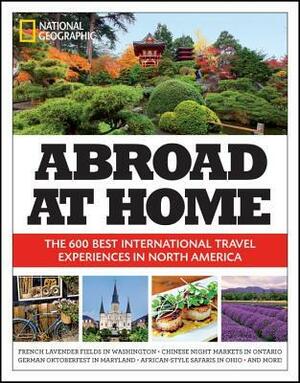 Abroad at Home: The 600 Best International Travel Experiences in North America by National Geographic