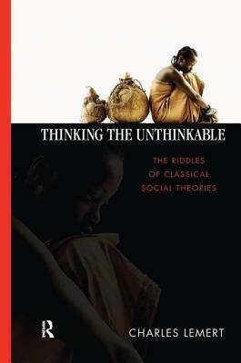 Thinking the Unthinkable: The Riddles of Classical Social Theories by Charles C. Lemert