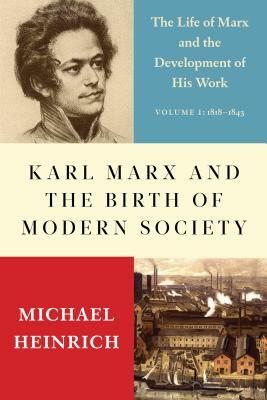 Karl Marx and the Birth of Modern Society: The Life of Marx and the Development of His Work by Michael Heinrich