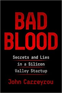 Bad Blood: Secrets and Lies in a Silicon Valley Startup by John Carreyrou