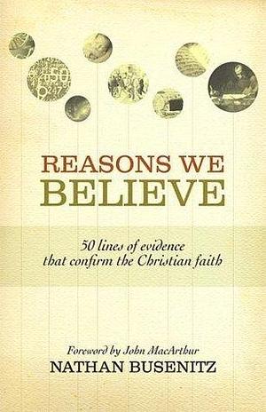 Reasons We Believe (Foreword by John MacArthur): 50 Lines of Evidence That Confirm the Christian Faith by Nathan Busenitz, Nathan Busenitz, John MacArthur