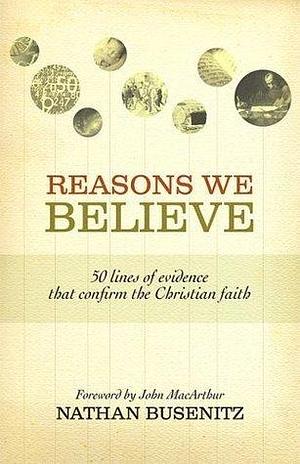 Reasons We Believe (Foreword by John MacArthur): 50 Lines of Evidence That Confirm the Christian Faith by Nathan Busenitz, Nathan Busenitz, John F. MacArthur Jr.